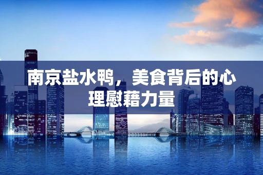 南京盐水鸭，美食背后的心理慰藉力量