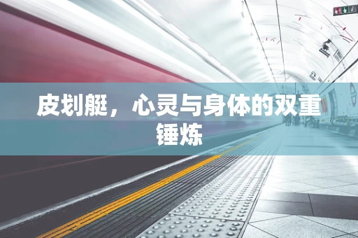 皮划艇，心灵与身体的双重锤炼