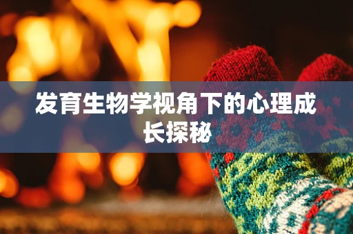 发育生物学视角下的心理成长探秘