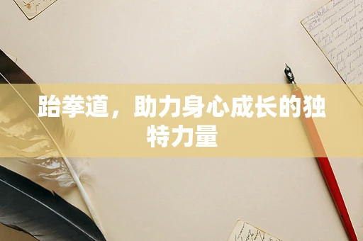 跆拳道，助力身心成长的独特力量