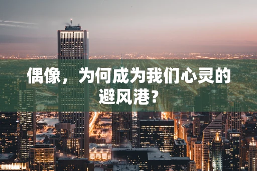 偶像，为何成为我们心灵的避风港？