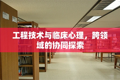 工程技术与临床心理，跨领域的协同探索