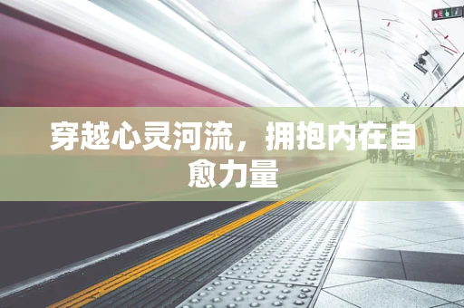 穿越心灵河流，拥抱内在自愈力量
