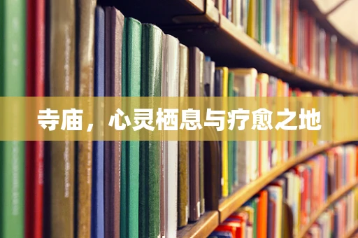 寺庙，心灵栖息与疗愈之地