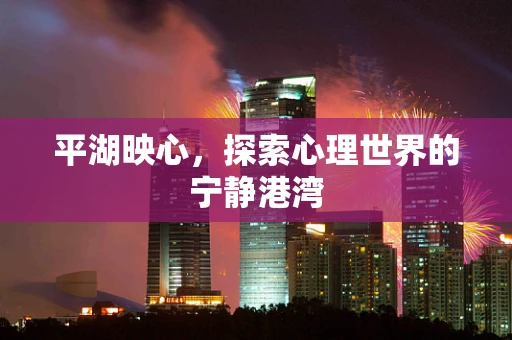 平湖映心，探索心理世界的宁静港湾