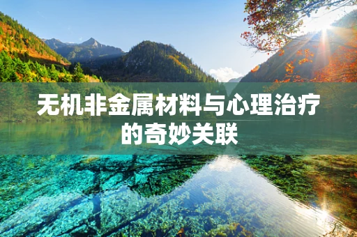 无机非金属材料与心理治疗的奇妙关联