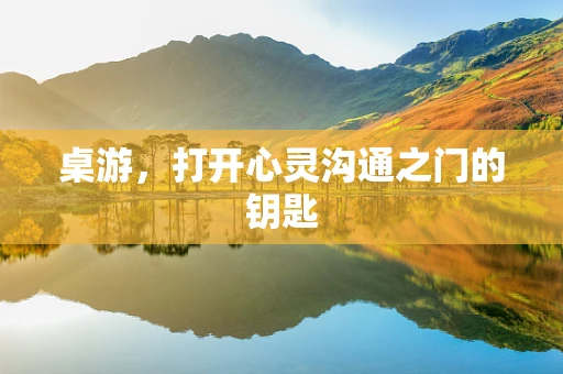 桌游，打开心灵沟通之门的钥匙