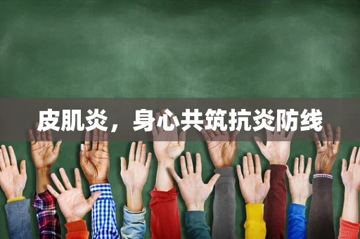 皮肌炎，身心共筑抗炎防线