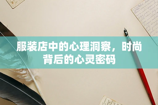 服装店中的心理洞察，时尚背后的心灵密码
