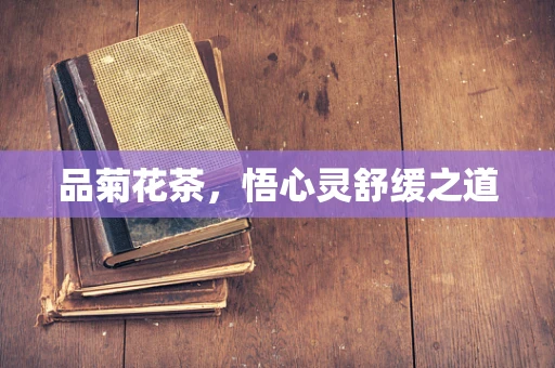 品菊花茶，悟心灵舒缓之道
