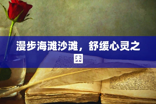 漫步海滩沙滩，舒缓心灵之困