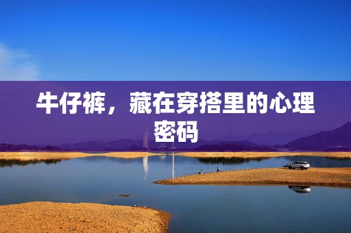 牛仔裤，藏在穿搭里的心理密码