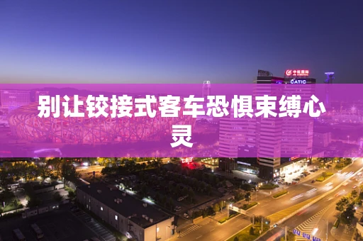 别让铰接式客车恐惧束缚心灵
