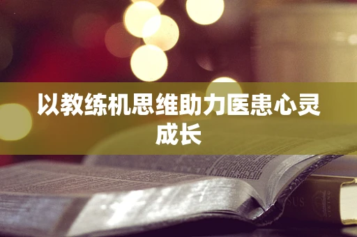 以教练机思维助力医患心灵成长