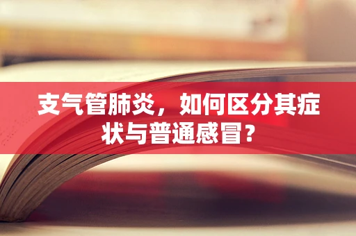 支气管肺炎，如何区分其症状与普通感冒？
