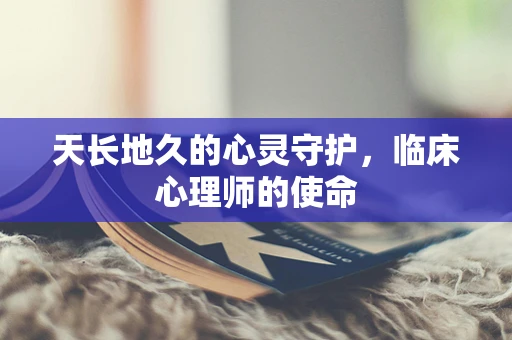 天长地久的心灵守护，临床心理师的使命