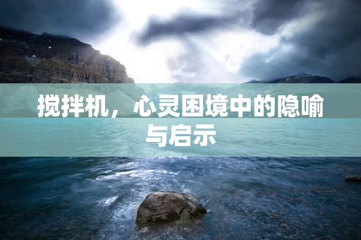 搅拌机，心灵困境中的隐喻与启示
