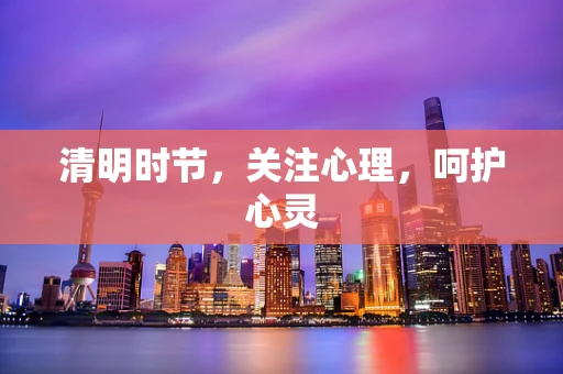 清明时节，关注心理，呵护心灵