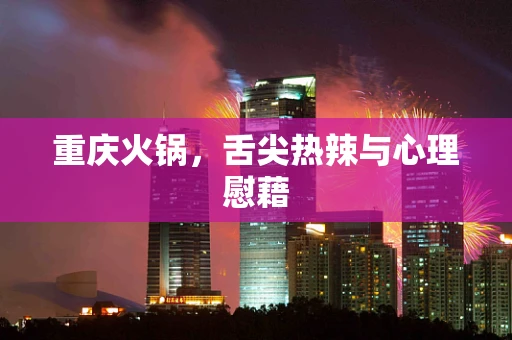 重庆火锅，舌尖热辣与心理慰藉