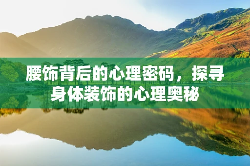 腰饰背后的心理密码，探寻身体装饰的心理奥秘