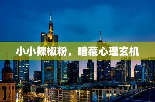 小小辣椒粉，暗藏心理玄机