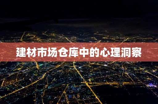 建材市场仓库中的心理洞察