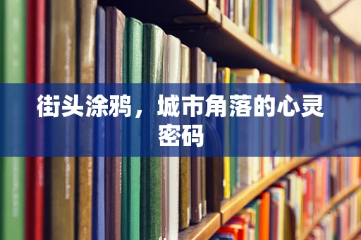 街头涂鸦，城市角落的心灵密码