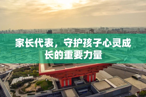 家长代表，守护孩子心灵成长的重要力量