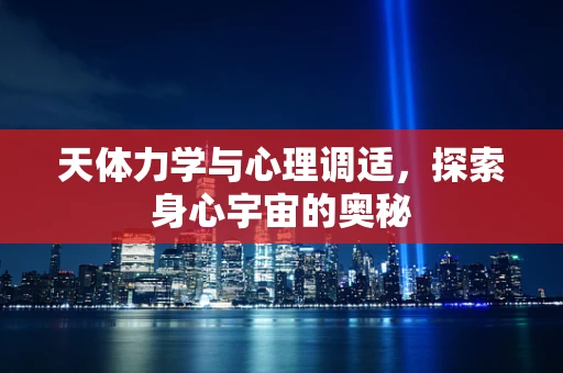 天体力学与心理调适，探索身心宇宙的奥秘