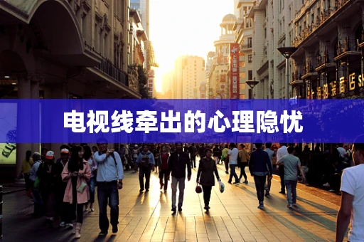 电视线牵出的心理隐忧