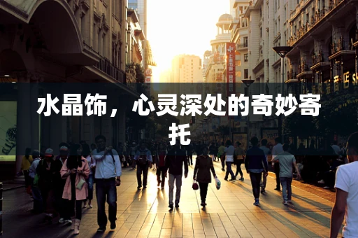 水晶饰，心灵深处的奇妙寄托