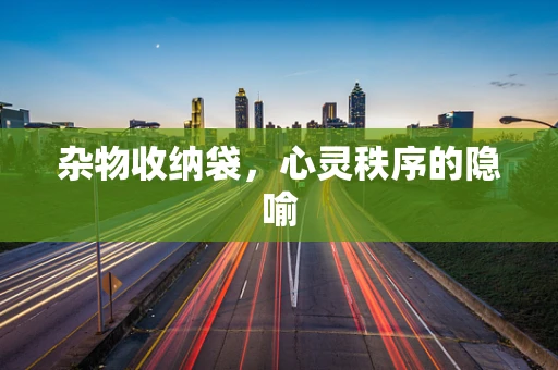杂物收纳袋，心灵秩序的隐喻