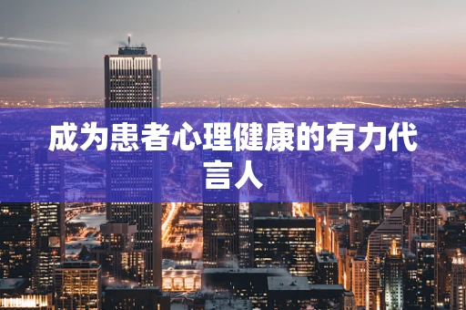 成为患者心理健康的有力代言人