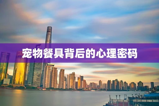 宠物餐具背后的心理密码