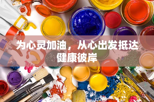 为心灵加油，从心出发抵达健康彼岸