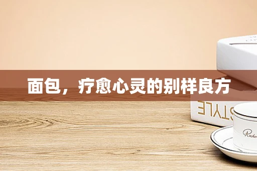 面包，疗愈心灵的别样良方