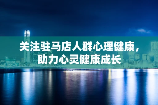 关注驻马店人群心理健康，助力心灵健康成长