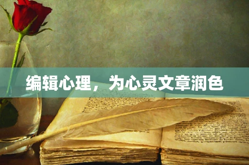 编辑心理，为心灵文章润色