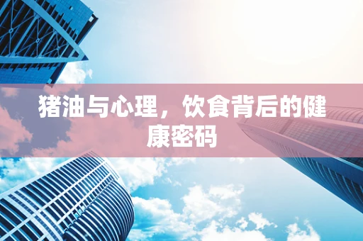 猪油与心理，饮食背后的健康密码