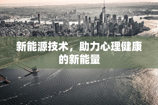 新能源技术，助力心理健康的新能量