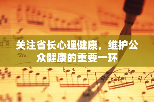 关注省长心理健康，维护公众健康的重要一环
