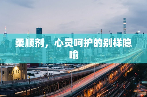 柔顺剂，心灵呵护的别样隐喻