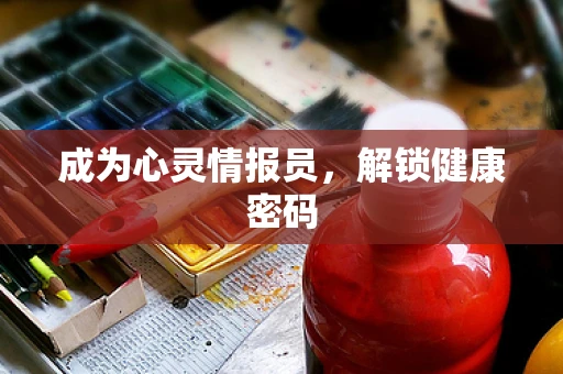 成为心灵情报员，解锁健康密码