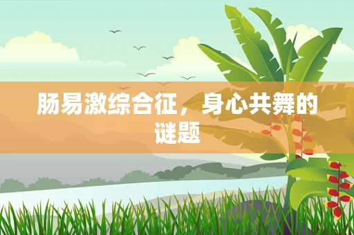 肠易激综合征，身心共舞的谜题