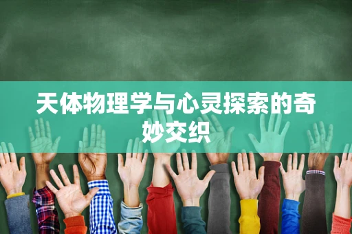 天体物理学与心灵探索的奇妙交织