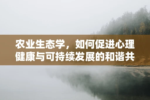 农业生态学，如何促进心理健康与可持续发展的和谐共生？