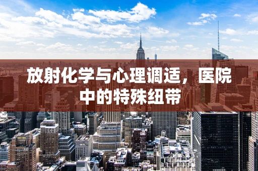 放射化学与心理调适，医院中的特殊纽带