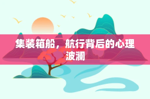 集装箱船，航行背后的心理波澜