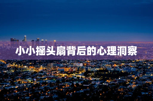小小摇头扇背后的心理洞察