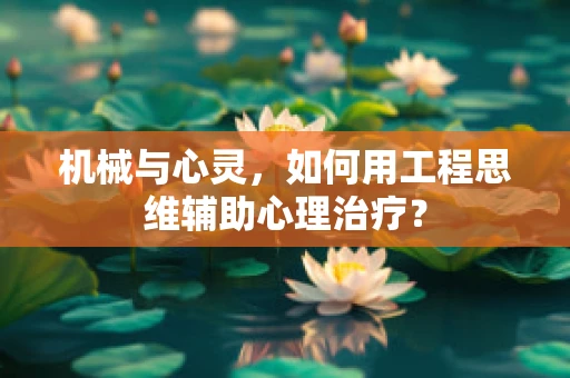 机械与心灵，如何用工程思维辅助心理治疗？